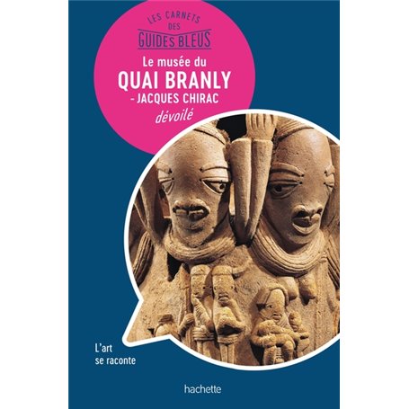 Les Carnets des Guides Bleus : Le musée du Quai Branly - musée Jacques Chirac dévoilé