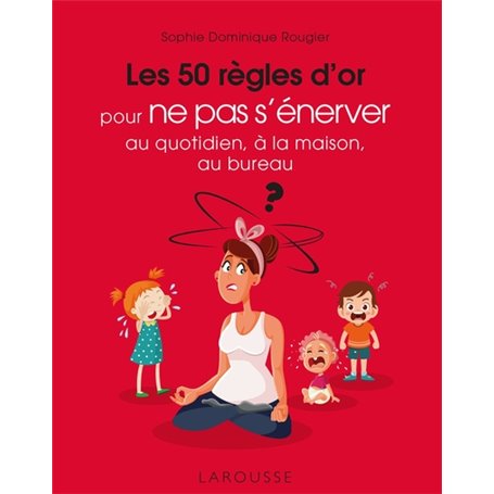 Les 50 règles d'or pour ne pas s'énerver au quotidien, à la maison, au bureau