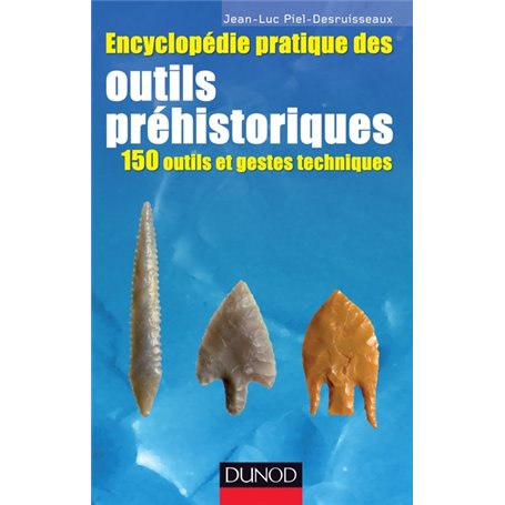 Encyclopédie pratique des Outils préhistoriques - 150 outils et gestes techniques