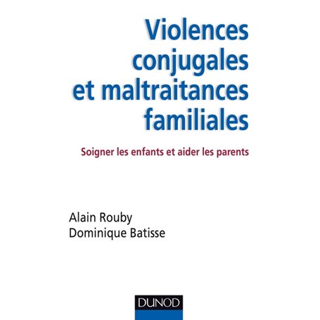 Violences conjugales et maltraitances familiales - Soigner les enfants et aider les parents