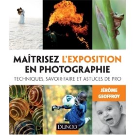 Maîtrisez l'exposition en photographie - Techniques, savoir-faire et astuces de pro