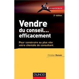 Vendre du conseil ... efficacement - 2e éd.- pour construire au plus vite votre clientèle de consult