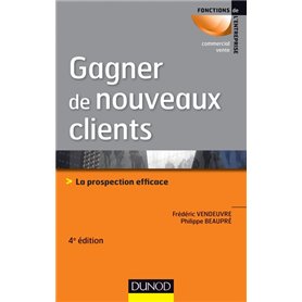 Gagner de nouveaux clients - 4e éd. - La prospection efficace