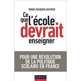Ce que l'école devrait enseigner - Pour une révolution de la politique scolaire en France