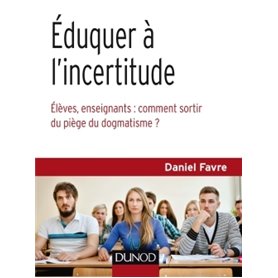 Éduquer à l'incertitude - Élèves, enseignants : comment sortir du piège du dogmatisme ?