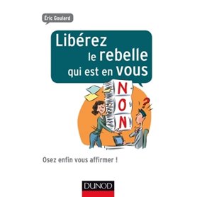 Libérez le rebelle qui est en vous - Osez enfin vous affirmer !