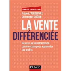 La vente différenciée - Réussir sa transformation commerciale pour augmenter les profits