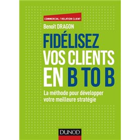 Fidélisez vos clients en B to B - La méthode pour développer votre meilleure stratégie