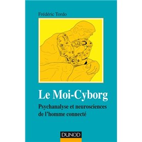 Le Moi-Cyborg - Psychanalyse et neurosciences de l'homme connecté