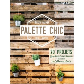 Palette Chic - 20 projets faciles à réaliser avec des palettes en bois