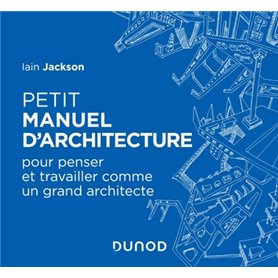 Petit manuel d'architecture - Pour apprendre à penser et travailler comme un grand architecte