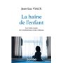 La haine de l'enfant - Les vraies causes de la maltraitance et des violences