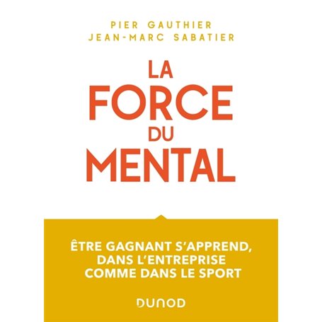 La force du mental - Être gagnant s'apprend, dans l'entreprise comme dans le sport