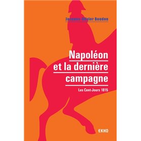 Napoléon et la dernière campagne - Les Cent-Jours 1815