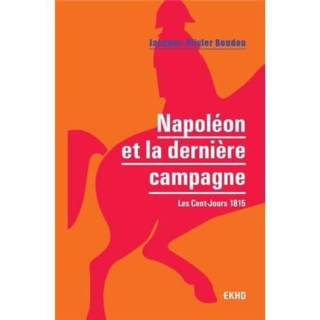 Napoléon et la dernière campagne - Les Cent-Jours 1815