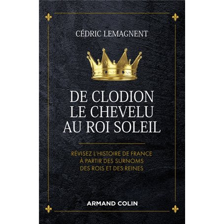 De Clodion le Chevelu au Roi Soleil - Révisez l'histoire de France à partir des surnoms des rois et