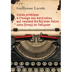 Guide pratique à l'usage des écrivains qui veulent (très) bien faire sans (trop) se fatiguer