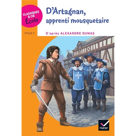Classiques & Cie Ecole Cycle 3 - D'Artagnan, apprenti mousquetaire