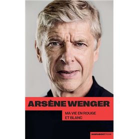 Arsène Wenger - Ma vie en rouge et blanc