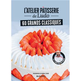 L'atelier pâtisserie de Ludo - 60 grands classiques