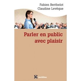 Parler en public ... avec plaisir -- Une méthode - la technesthésie - pour gagner en aisance et conv