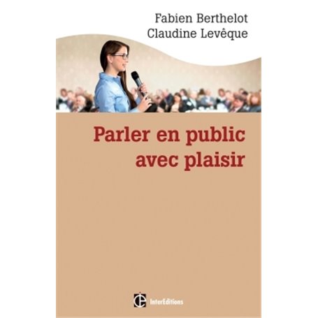 Parler en public ... avec plaisir -- Une méthode - la technesthésie - pour gagner en aisance et conv