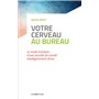 Votre cerveau au bureau - Le mode d'emploi d'une journée de travail intelligemment vécue