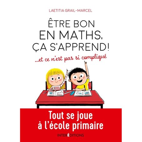 Être bon en maths, ça s'apprend ! ... et ce n'est pas si compliqué - Tout se joue à l'école primaire