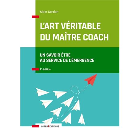 L'art véritable du maître coach - 2e éd. - Un savoir-être au service de l'émergence