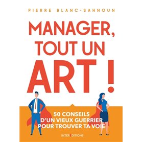 Manager, tout un art ! 50 conseils d'un vieux guerrier pour trouver ta voie