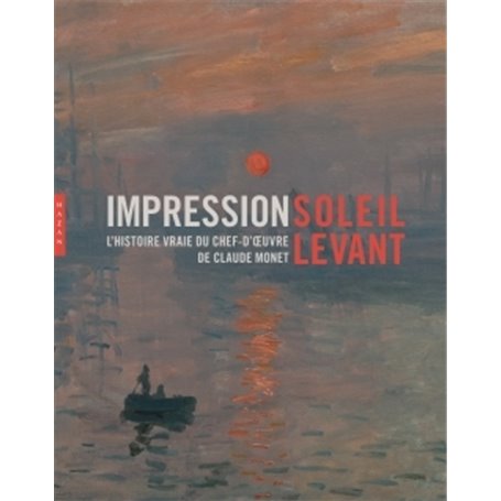 Impression soleil levant. L'histoire vraie du chef-d'oeuvre de Claude Monet