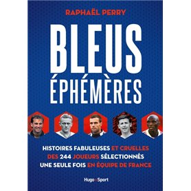 Bleus éphémères - Histoires fabuleuses et cruelles des 244 joueurs sélectionnés une seule fois en éq