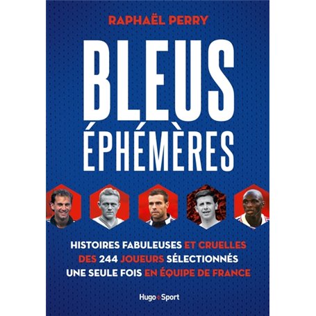 Bleus éphémères - Histoires fabuleuses et cruelles des 244 joueurs sélectionnés une seule fois en éq