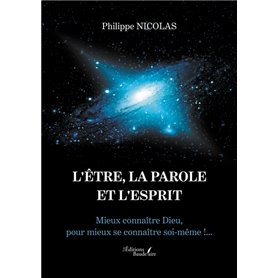 L'ÊTRE, LA PAROLE ET L'ESPRIT - Mieux connaître Dieu, pour mieux se connaître soi-même !...