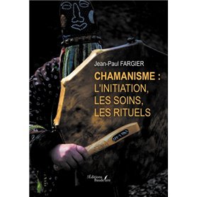 Chamanisme : l'initiation, les soins, les rituels