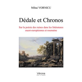 Dédale et Chronos - Sur la poésie des ruines dans les littératures ouest-européennes et roumaine