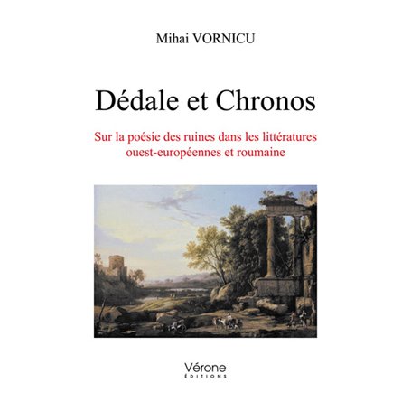 Dédale et Chronos - Sur la poésie des ruines dans les littératures ouest-européennes et roumaine