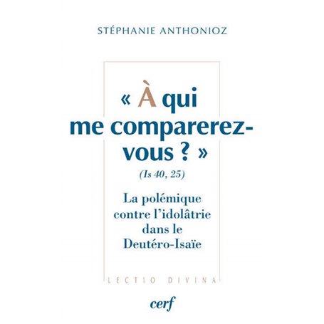 À qui me comparerez-vous ? (Is 40,25) La polémique contre l'idolâtrie dans le Deutéro-Isaïe