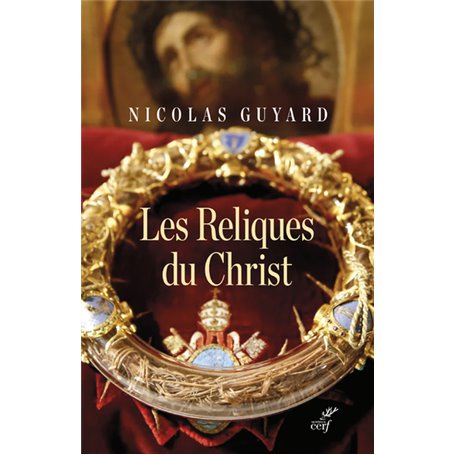 Les Reliques du Christ - Une histoire du sacré en Occident