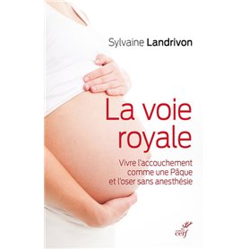 La voie royale - Vivre l'accouchement comme une Pâque et l'oser sans anesthésie