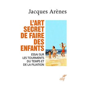 L'art secret de faire des enfants - Essai sur les tourments du temps et de la filiation