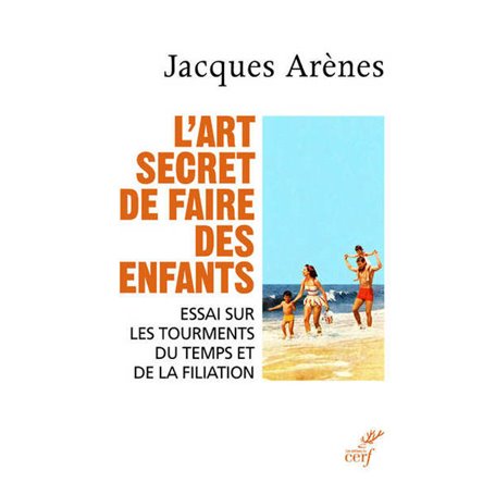 L'art secret de faire des enfants - Essai sur les tourments du temps et de la filiation