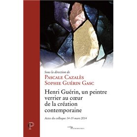 Henri Guérin - Un peintre verrier au coeur de la création contemporaine - Actes du colloque