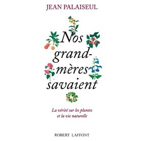 Nos grand-mères savaient - La vérité sur les plantes et la vie naturelle