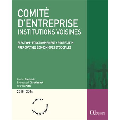 Comité d'entreprise 2015/2016. 16e éd. - Élection . Fonctionnement . Protection . Prérogatives écono