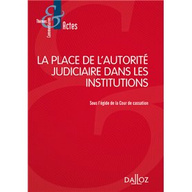 La place de l'autorité judiciaire dans les institutions - Sous l'égide de la Cour de cassation