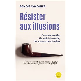 Résister aux illusions - Comment accéder à la réalité du monde, des autres et de soi-même