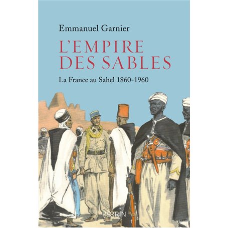 L'Empire des sables - La France au Sahel 1860-1960