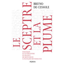 Le sceptre et la plume - Politique et littérature en France de Montaigne à François Mitterand