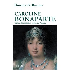 Caroline Bonaparte - Soeur d'empereur, reine de Naples